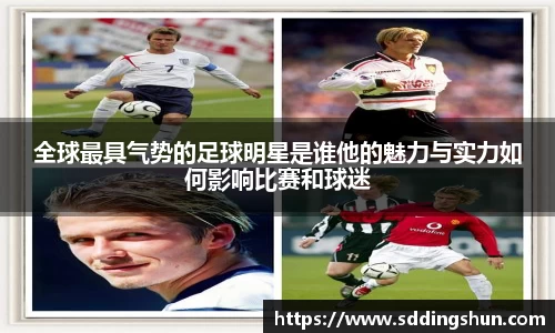 全球最具气势的足球明星是谁他的魅力与实力如何影响比赛和球迷