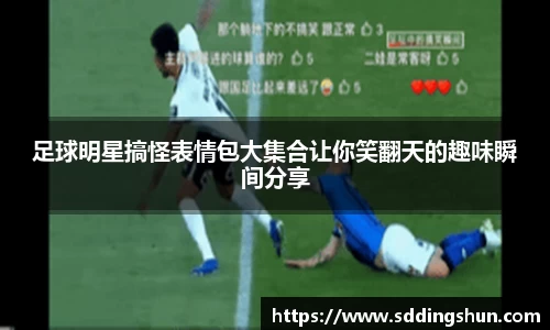 足球明星搞怪表情包大集合让你笑翻天的趣味瞬间分享